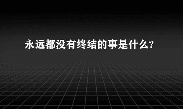 永远都没有终结的事是什么?