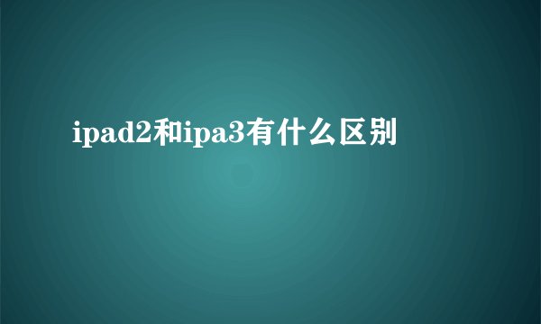 ipad2和ipa3有什么区别