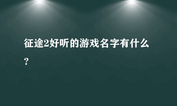 征途2好听的游戏名字有什么？