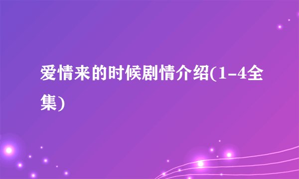 爱情来的时候剧情介绍(1-4全集)