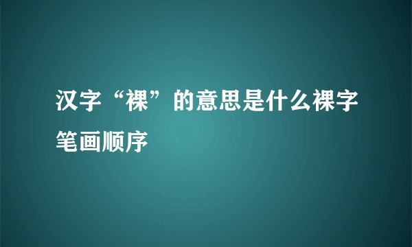 汉字“裸”的意思是什么裸字笔画顺序