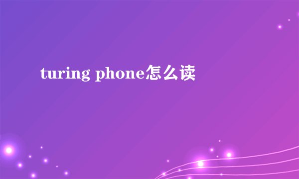 turing phone怎么读