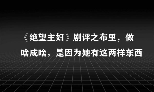 《绝望主妇》剧评之布里，做啥成啥，是因为她有这两样东西