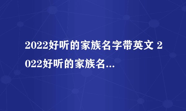 2022好听的家族名字带英文 2022好听的家族名字带英文有哪些