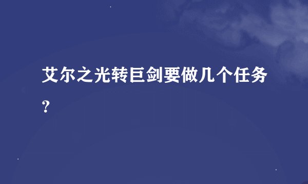 艾尔之光转巨剑要做几个任务？