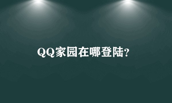 QQ家园在哪登陆？