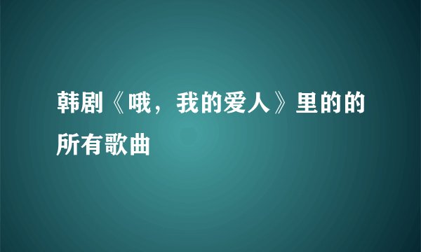 韩剧《哦，我的爱人》里的的所有歌曲