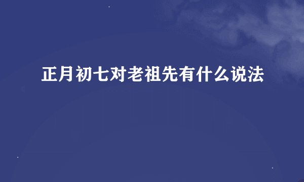 正月初七对老祖先有什么说法