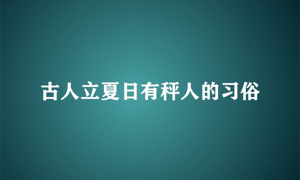 古人立夏日有秤人的习俗