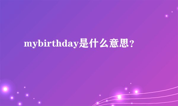mybirthday是什么意思？