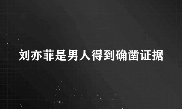 刘亦菲是男人得到确凿证据