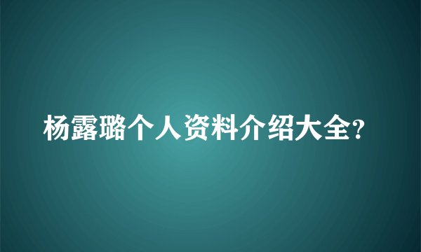 杨露璐个人资料介绍大全？