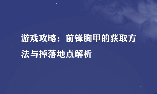 游戏攻略：前锋胸甲的获取方法与掉落地点解析