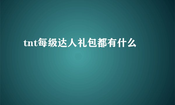 tnt每级达人礼包都有什么