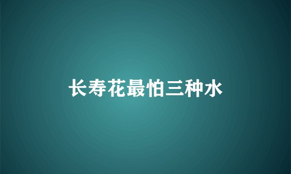 长寿花最怕三种水