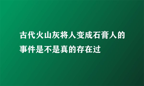 古代火山灰将人变成石膏人的事件是不是真的存在过