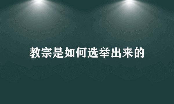 教宗是如何选举出来的