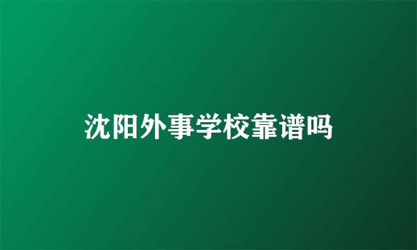 沈阳外事学校靠谱吗