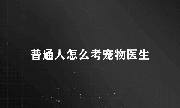 普通人怎么考宠物医生
