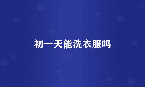 初一天能洗衣服吗