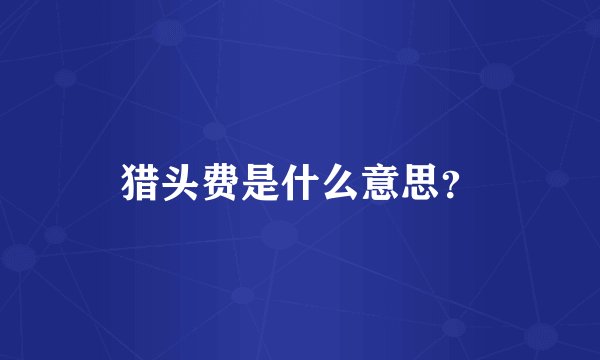 猎头费是什么意思？