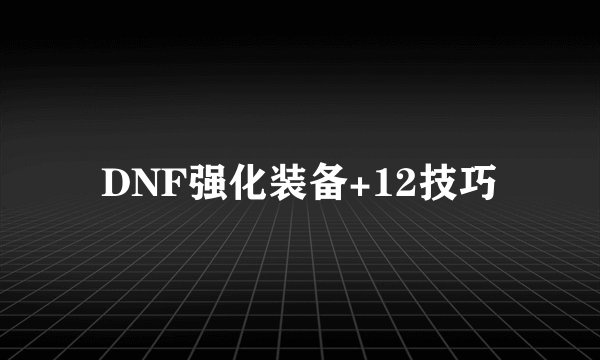 DNF强化装备+12技巧