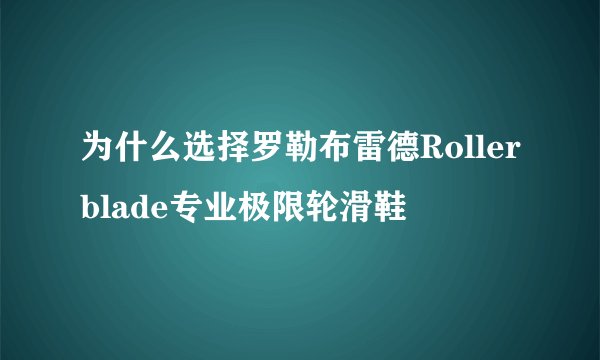 为什么选择罗勒布雷德Rollerblade专业极限轮滑鞋