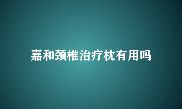 嘉和颈椎治疗枕有用吗