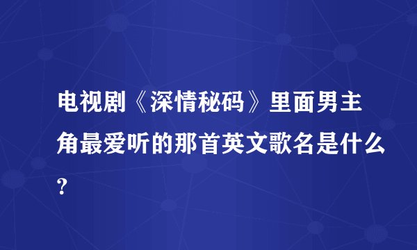 电视剧《深情秘码》里面男主角最爱听的那首英文歌名是什么？