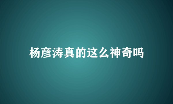 杨彦涛真的这么神奇吗
