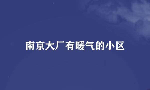 南京大厂有暖气的小区
