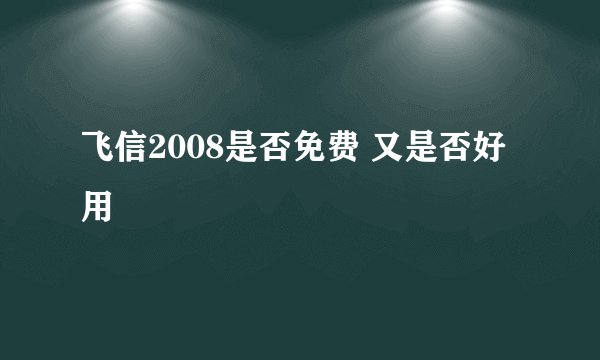 飞信2008是否免费 又是否好用