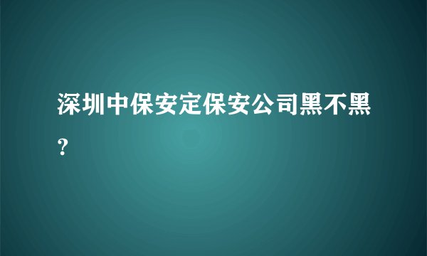 深圳中保安定保安公司黑不黑?
