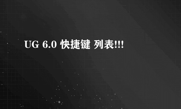 UG 6.0 快捷键 列表!!!