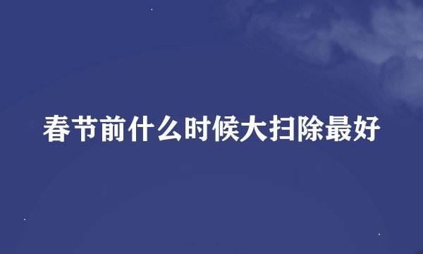 春节前什么时候大扫除最好