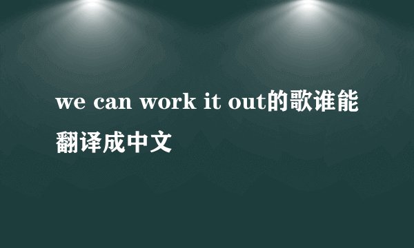 we can work it out的歌谁能翻译成中文