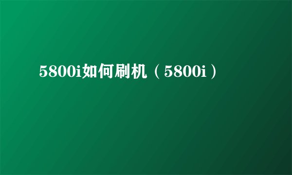5800i如何刷机（5800i）