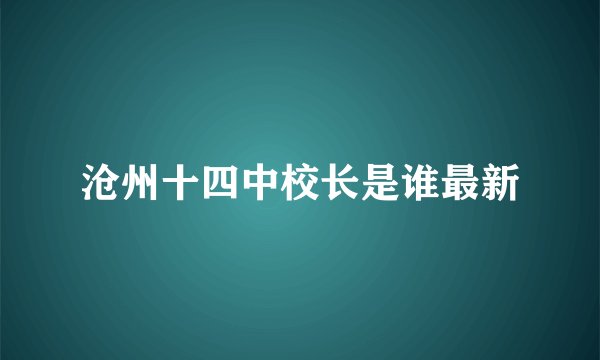 沧州十四中校长是谁最新