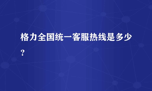 格力全国统一客服热线是多少？