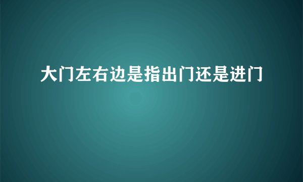 大门左右边是指出门还是进门