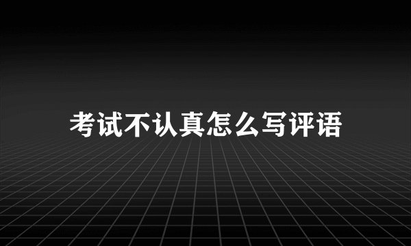 考试不认真怎么写评语
