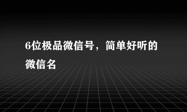 6位极品微信号，简单好听的微信名