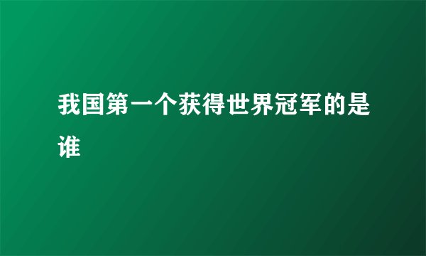 我国第一个获得世界冠军的是谁
