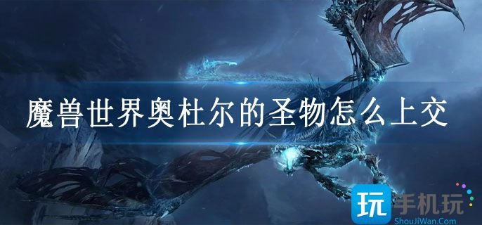 魔兽世界奥杜尔的圣物怎么上交-奥杜尔的圣物任务攻略