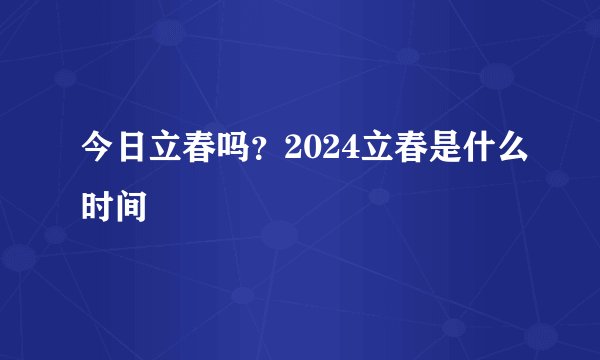 今日立春吗？2024立春是什么时间