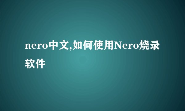 nero中文,如何使用Nero烧录软件
