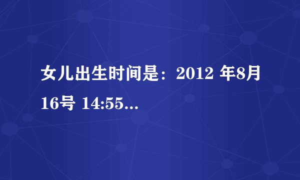 女儿出生时间是：2012 年8月16号 14:55 请问五行她缺什么，取什么样的名字比较好。
