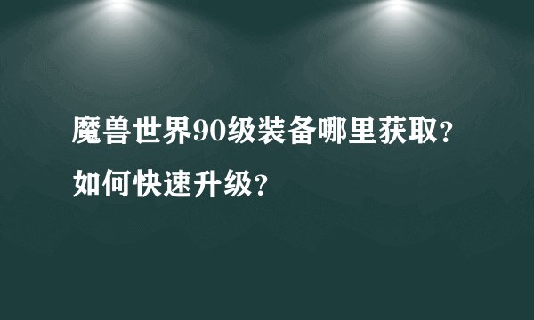 魔兽世界90级装备哪里获取？如何快速升级？