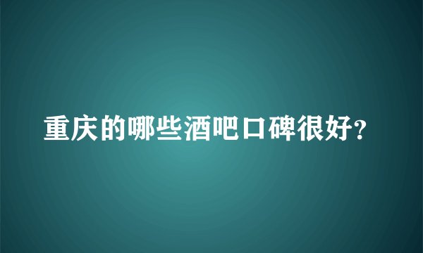 重庆的哪些酒吧口碑很好？
