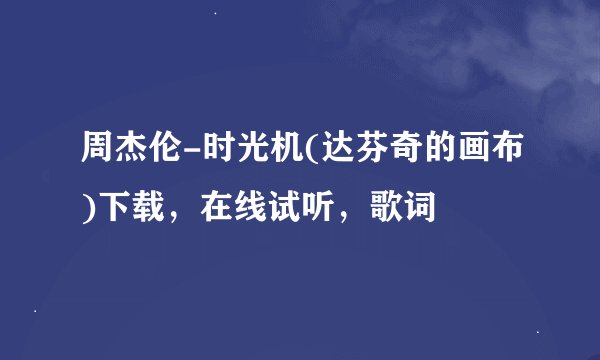 周杰伦-时光机(达芬奇的画布)下载，在线试听，歌词